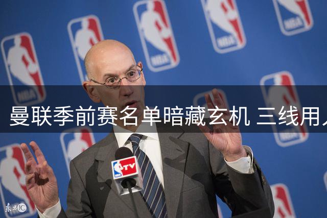 曼联季前赛名单暗藏玄机 三线用人策略浮出水面